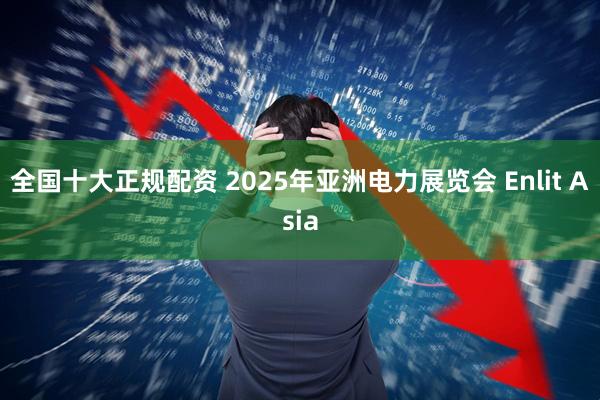 全国十大正规配资 2025年亚洲电力展览会 Enlit Asia
