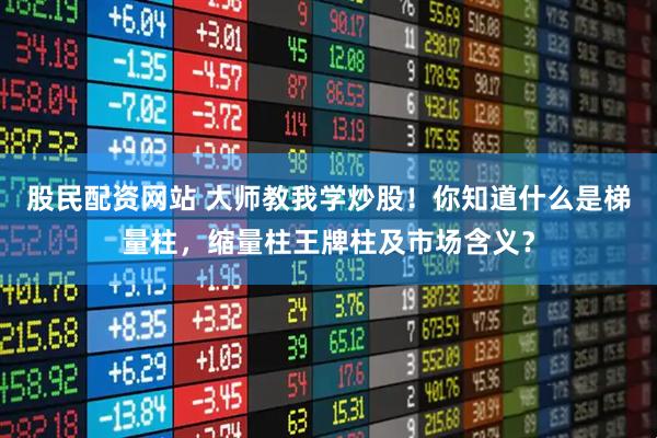 股民配资网站 大师教我学炒股！你知道什么是梯量柱，缩量柱王牌柱及市场含义？