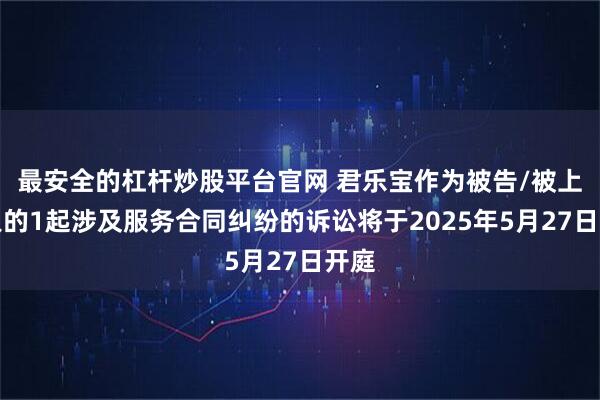 最安全的杠杆炒股平台官网 君乐宝作为被告/被上诉人的1起涉及服务合同纠纷的诉讼将于2025年5月27日开庭