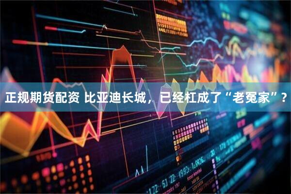 正规期货配资 比亚迪长城，已经杠成了“老冤家”？