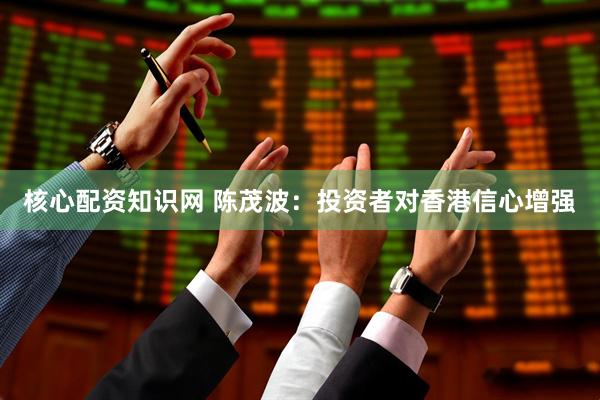 核心配资知识网 陈茂波：投资者对香港信心增强