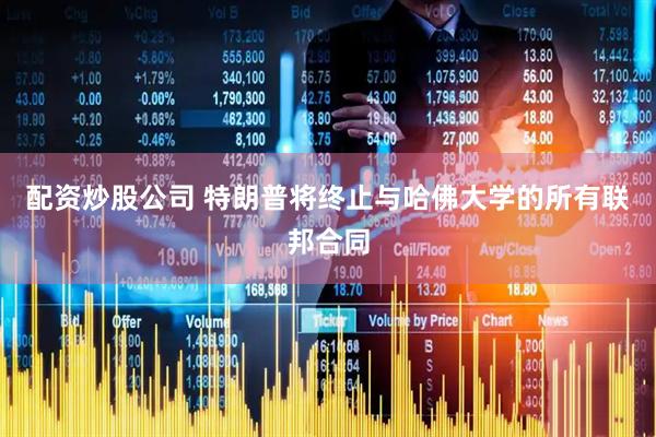 配资炒股公司 特朗普将终止与哈佛大学的所有联邦合同