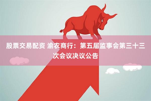 股票交易配资 渝农商行：第五届监事会第三十三次会议决议公告