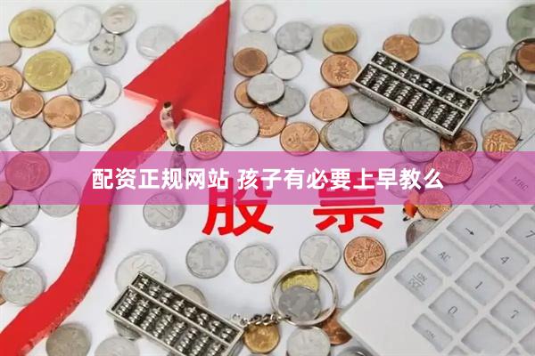配资正规网站 孩子有必要上早教么