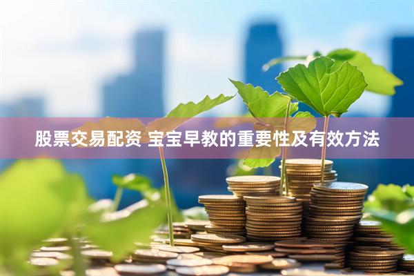 股票交易配资 宝宝早教的重要性及有效方法