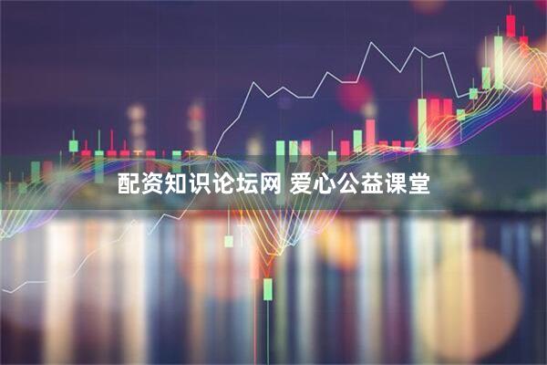 配资知识论坛网 爱心公益课堂