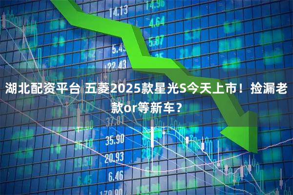 湖北配资平台 五菱2025款星光S今天上市！捡漏老款or等新车？